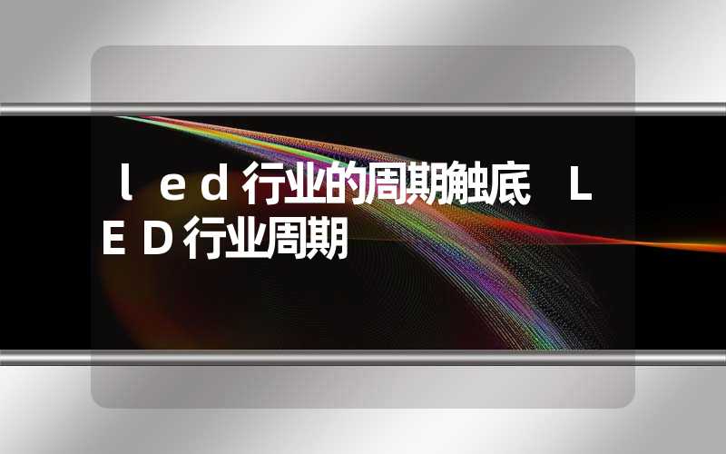 led行业的周期触底 LED行业周期